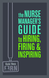 The Nurse Manager's Guide to Hiring, Firing & Inspiring